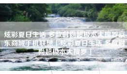 炫彩夏日生活 多款时尚超极本大搜罗京东商城手机联想「炫彩夏日生活 多款时尚超极本大搜罗」
