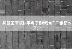解答国际版快手电子游戏推广广告怎么开户