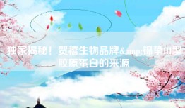 独家揭秘！贺禧生物品牌&锦挚III型胶原蛋白的来源
