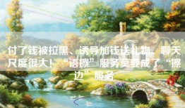 付了钱被拉黑、诱导加钱送礼物、聊天尺度很大！“语擦”服务莫要成了“擦边”服务