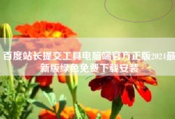 百度站长提交工具电脑端官方正版2024最新版绿色免费下载安装