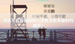 手机关机有辐射吗（手机关机有辐射吗睡觉）
