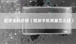 酷派手机价格（酷派手机质量怎么样）