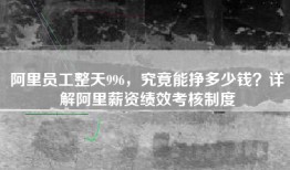 阿里员工整天996，究竟能挣多少钱？详解阿里薪资绩效考核制度