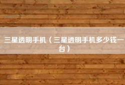 三星透明手机（三星透明手机多少钱一台）