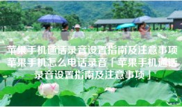 苹果手机通话录音设置指南及注意事项苹果手机怎么电话录音「苹果手机通话录音设置指南及注意事项」