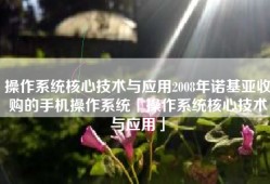 操作系统核心技术与应用2008年诺基亚收购的手机操作系统「操作系统核心技术与应用」