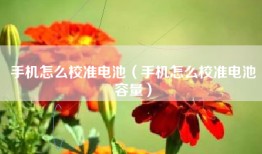 手机怎么校准电池（手机怎么校准电池容量）