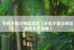 手机不提示微信消息（手机不提示微信消息怎么设置）