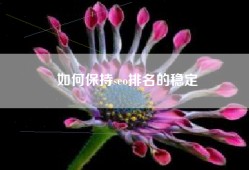 如何保持seo排名的稳定