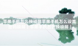 苹果手机怎么换锁屏苹果手机怎么设置密码锁屏「苹果手机怎么换锁屏」