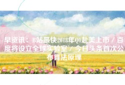 早资讯：B站最快2018年Q1赴美上市／百度将设立全球实验室／今日头条首次公布算法原理
