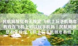 民航局放宽有关规定 飞机上玩手机明年有戏在飞机上可以玩手机吗「民航局放宽有关规定 飞机上玩手机明年有戏」