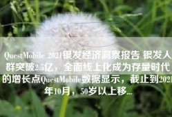 QuestMobile 2021银发经济洞察报告 银发人群突破2.5亿，全面线上化成为存量时代的增长点QuestMobile数据显示，截止到2021年10月，50岁以上移...