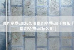 猎豹免费wifi怎么用猎豹免费wifi手机版「猎豹免费wifi怎么用」