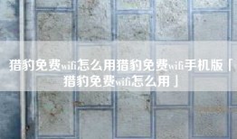 猎豹免费wifi怎么用猎豹免费wifi手机版「猎豹免费wifi怎么用」