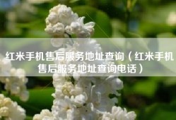 红米手机售后服务地址查询（红米手机售后服务地址查询电话）