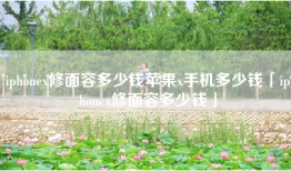 iphonex修面容多少钱苹果x手机多少钱「iphonex修面容多少钱」