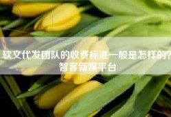 软文代发团队的收费标准一般是怎样的？智客新媒平台
