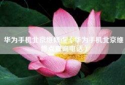 华为手机北京维修点（华为手机北京维修点查询电话）