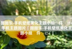 图图乐-手机壁纸美化主题小组‪件‬12+手机主题图片「图图乐-手机壁纸美化主题小组‪件‬12+」