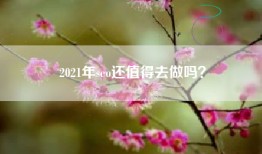 2021年seo还值得去做吗？