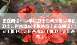 正在阅读：360手机卫士如何杀毒360手机卫士如何杀毒360手机杀毒「正在阅读：360手机卫士如何杀毒360手机卫士如何杀毒」