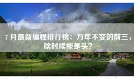 7 月最新编程排行榜：万年不变的前三，啥时候能是头？