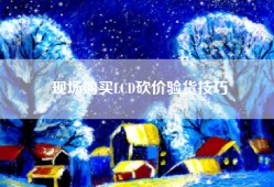 现场购买LCD砍价验货技巧