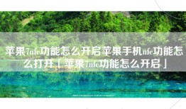 苹果7nfc功能怎么开启苹果手机nfc功能怎么打开「苹果7nfc功能怎么开启」