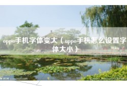 oppo手机字体变大（oppo手机怎么设置字体大小）