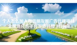 个人怎么加入微信朋友圈广告代理项目 全媒体广告平台渠道对接 利润8成