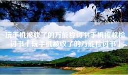 玩手机被收了的万能检讨书手机被收检讨书「玩手机被收了的万能检讨书」