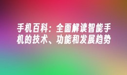 手机百科：全面解读智能手机的技术、功能和发展趋势手机的功能「手机百科：全面解读智能手机的技术、功能和发展趋势」