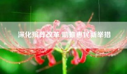 深化殡葬改革 助推惠民新举措
