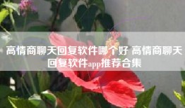 高情商聊天回复软件哪个好 高情商聊天回复软件app推荐合集