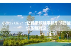 小米15 Ultra：2亿像素旗舰手机引领智能设备新潮流
