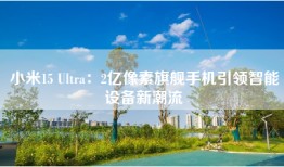 小米15 Ultra：2亿像素旗舰手机引领智能设备新潮流