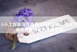 AI人工智能写作免费无需登录版：轻松生成高质量内容的未来工具