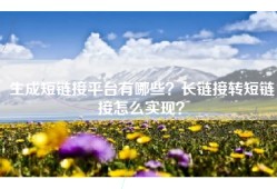 生成短链接平台有哪些？长链接转短链接怎么实现？