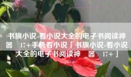 书旗小说-看小说大全的电子书阅读神‪器‬17+手机看小说「书旗小说-看小说大全的电子书阅读神‪器‬17+」