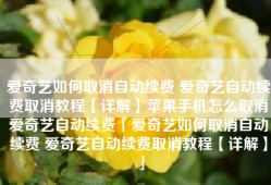 爱奇艺如何取消自动续费 爱奇艺自动续费取消教程【详解】苹果手机怎么取消爱奇艺自动续费「爱奇艺如何取消自动续费 爱奇艺自动续费取消教程【详解】」