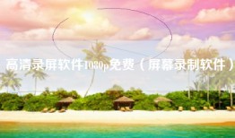 高清录屏软件1080p免费（屏幕录制软件）