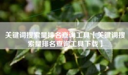 关键词搜索量排名查询工具【关键词搜索量排名查询工具下载】