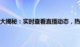 虎牙直播数据大揭秘：实时查看直播动态，热门主播与用户分析