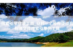 搜索引擎登录工具_安利一个号称使用高标准文件搜索引擎的工具