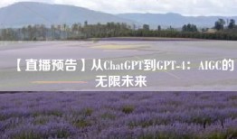 【直播预告】从ChatGPT到GPT-4：AIGC的无限未来