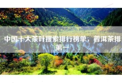 中国十大茶叶搜索排行榜单，普洱茶排第一