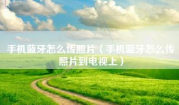 手机蓝牙怎么传照片（手机蓝牙怎么传照片到电视上）