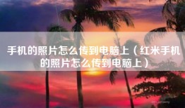 手机的照片怎么传到电脑上（红米手机的照片怎么传到电脑上）